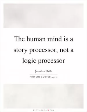 The human mind is a story processor, not a logic processor Picture Quote #1