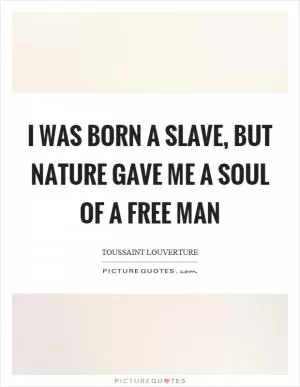 I was born a slave, but nature gave me a soul of a free man Picture Quote #1