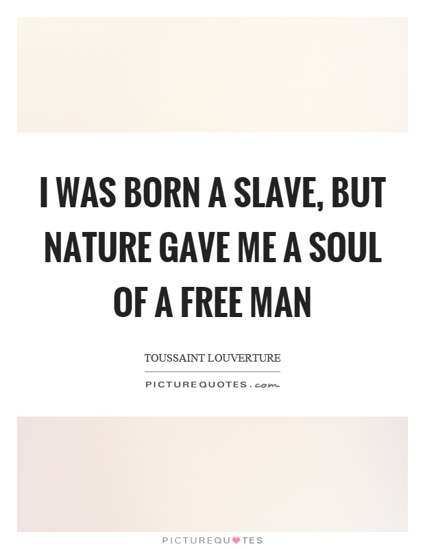 I was born a slave, but nature gave me a soul of a free man Picture Quote #1