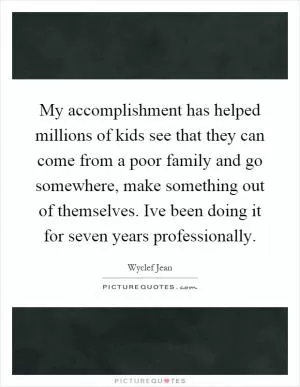 My accomplishment has helped millions of kids see that they can come from a poor family and go somewhere, make something out of themselves. Ive been doing it for seven years professionally Picture Quote #1