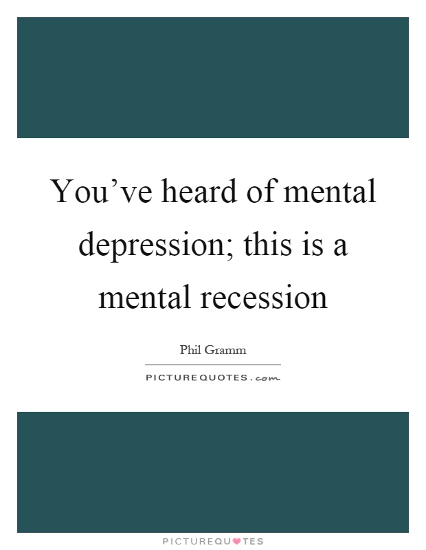 You've heard of mental depression; this is a mental recession Picture Quote #1