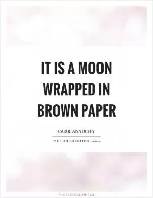 It is a moon wrapped in brown paper Picture Quote #1