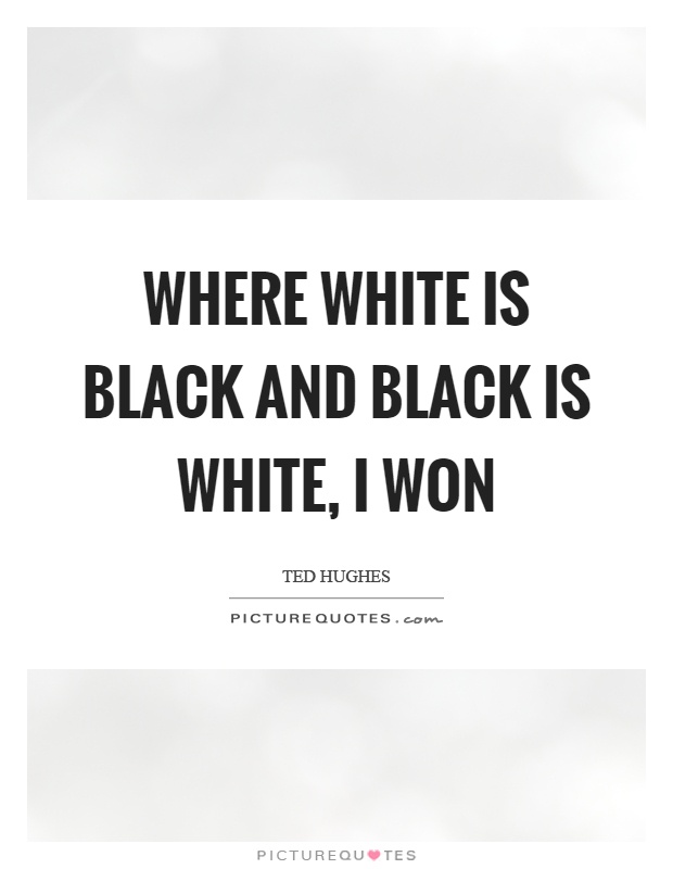 Where white is black and black is white, I won Picture Quote #1