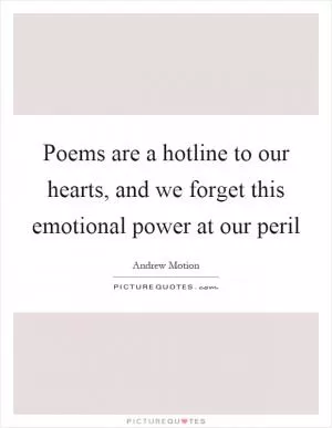 Poems are a hotline to our hearts, and we forget this emotional power at our peril Picture Quote #1