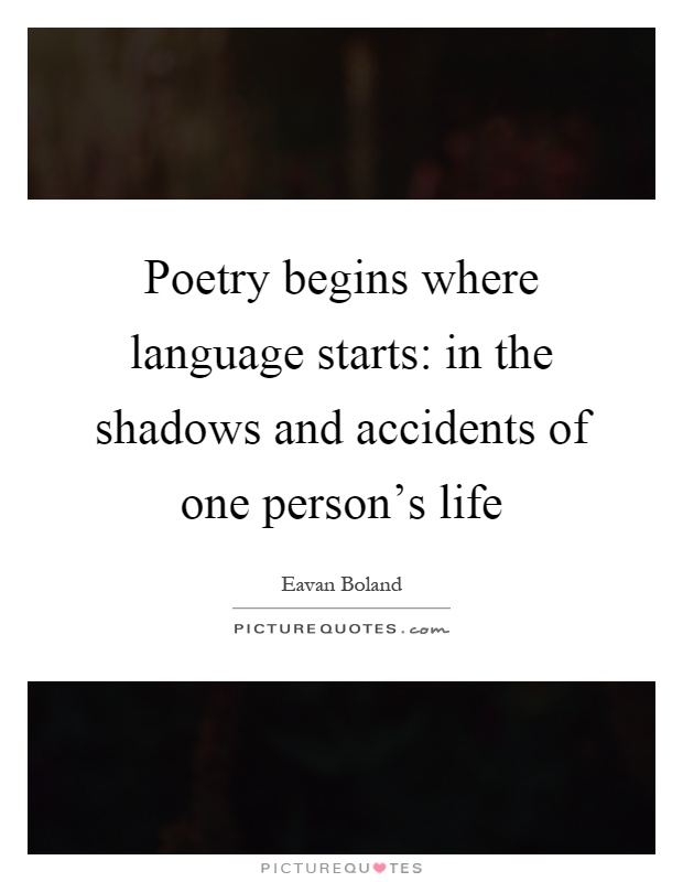 Poetry begins where language starts: in the shadows and accidents of one person's life Picture Quote #1