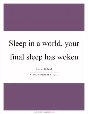 Sleep in a world, your final sleep has woken Picture Quote #1
