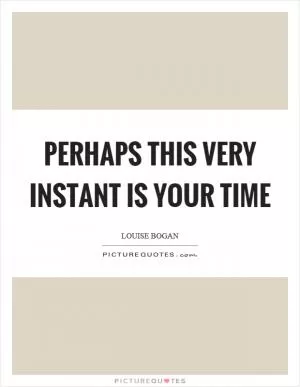 Perhaps this very instant is your time Picture Quote #1