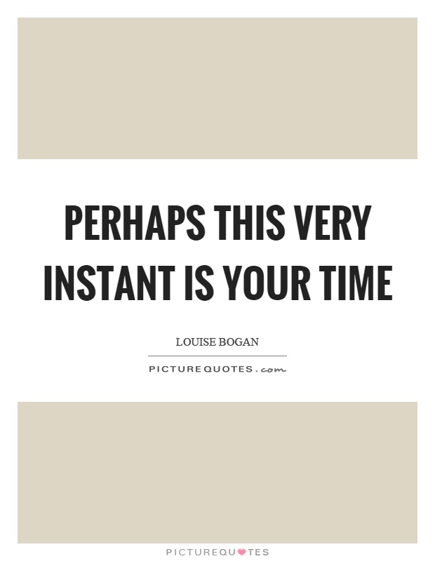 Perhaps this very instant is your time Picture Quote #1