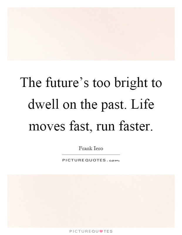 The future's too bright to dwell on the past. Life moves fast, run faster Picture Quote #1