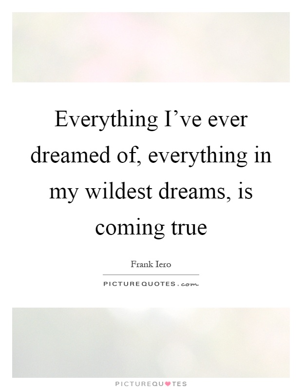 Everything I've ever dreamed of, everything in my wildest dreams, is coming true Picture Quote #1