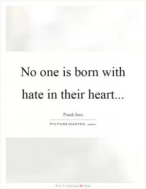 No one is born with hate in their heart Picture Quote #1