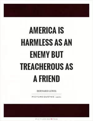 America is harmless as an enemy but treacherous as a friend Picture Quote #1