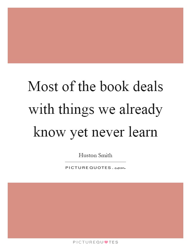 Most of the book deals with things we already know yet never learn Picture Quote #1