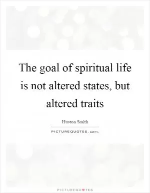 The goal of spiritual life is not altered states, but altered traits Picture Quote #1