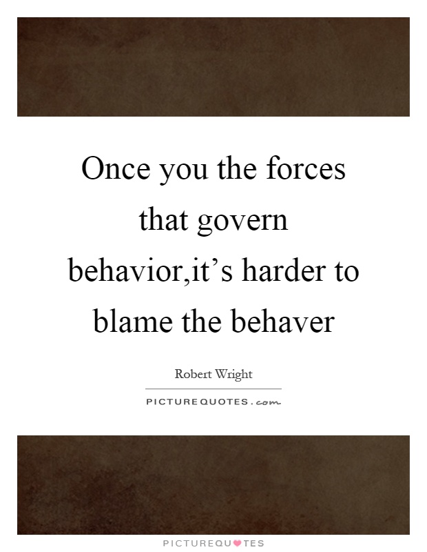 Once you the forces that govern behavior,it's harder to blame the behaver Picture Quote #1