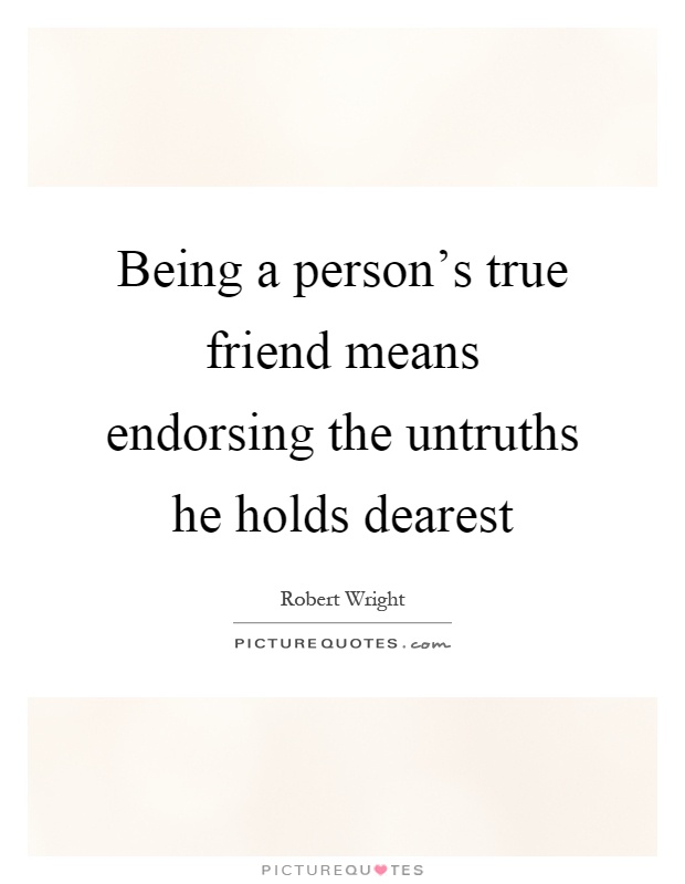 Being a person's true friend means endorsing the untruths he holds dearest Picture Quote #1