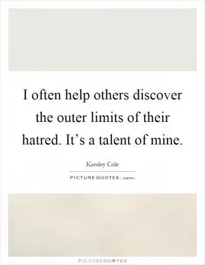 I often help others discover the outer limits of their hatred. It’s a talent of mine Picture Quote #1