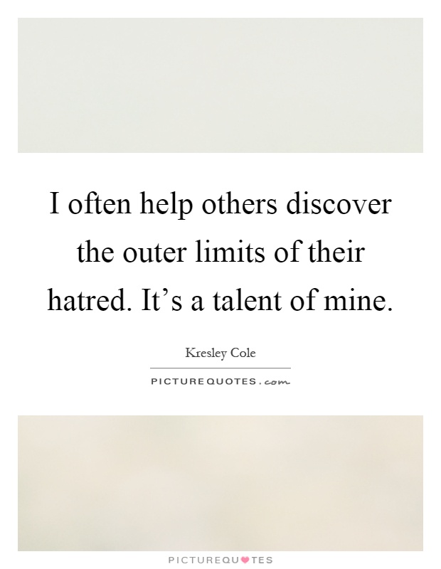 I often help others discover the outer limits of their hatred. It's a talent of mine Picture Quote #1