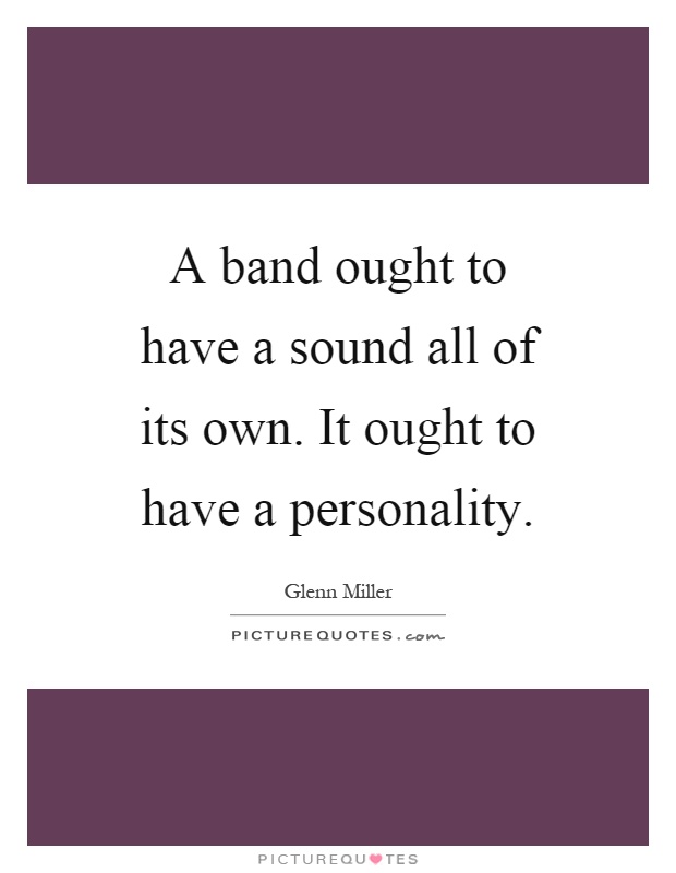 A band ought to have a sound all of its own. It ought to have a personality Picture Quote #1