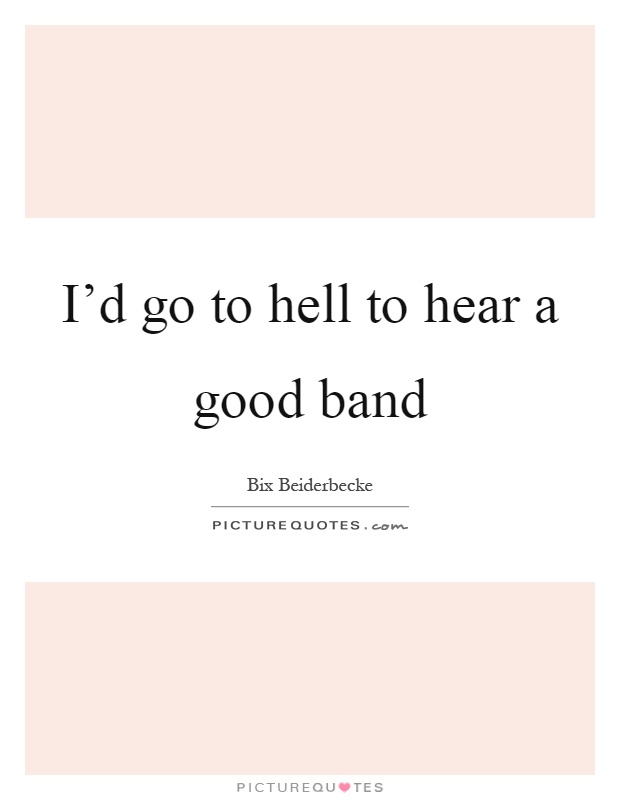I'd go to hell to hear a good band Picture Quote #1