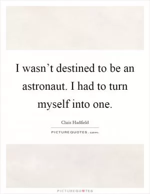 I wasn’t destined to be an astronaut. I had to turn myself into one Picture Quote #1