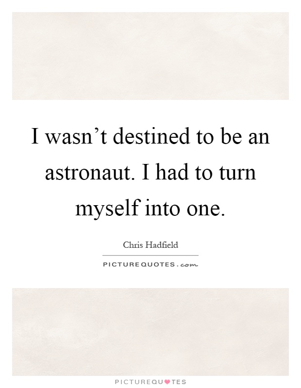 I wasn't destined to be an astronaut. I had to turn myself into one Picture Quote #1