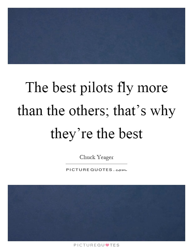 The best pilots fly more than the others; that's why they're the best Picture Quote #1