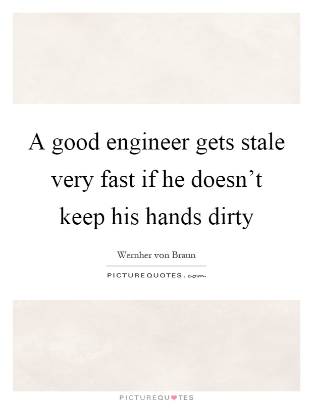 A good engineer gets stale very fast if he doesn't keep his hands dirty Picture Quote #1
