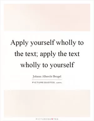 Apply yourself wholly to the text; apply the text wholly to yourself Picture Quote #1