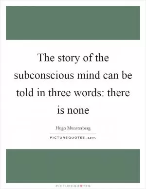 The story of the subconscious mind can be told in three words: there is none Picture Quote #1