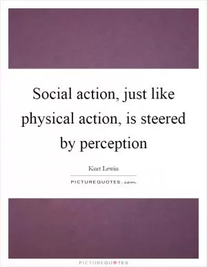Social action, just like physical action, is steered by perception Picture Quote #1