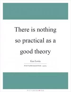 There is nothing so practical as a good theory Picture Quote #1