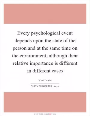 Every psychological event depends upon the state of the person and at the same time on the environment, although their relative importance is different in different cases Picture Quote #1