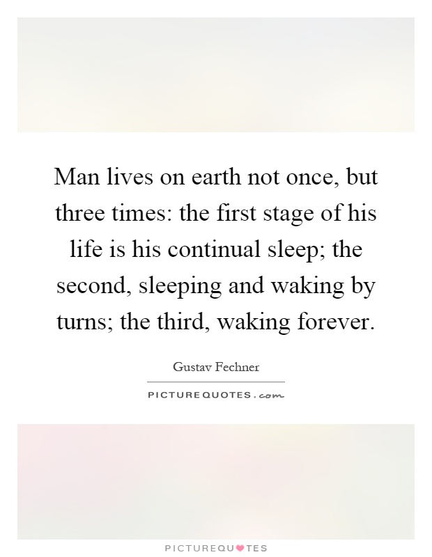 Man lives on earth not once, but three times: the first stage of his life is his continual sleep; the second, sleeping and waking by turns; the third, waking forever Picture Quote #1