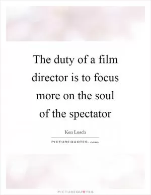 The duty of a film director is to focus more on the soul of the spectator Picture Quote #1
