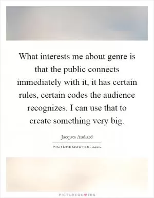 What interests me about genre is that the public connects immediately with it, it has certain rules, certain codes the audience recognizes. I can use that to create something very big Picture Quote #1
