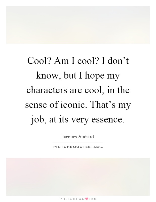 Cool? Am I cool? I don't know, but I hope my characters are cool, in the sense of iconic. That's my job, at its very essence Picture Quote #1