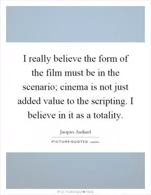 I really believe the form of the film must be in the scenario; cinema is not just added value to the scripting. I believe in it as a totality Picture Quote #1