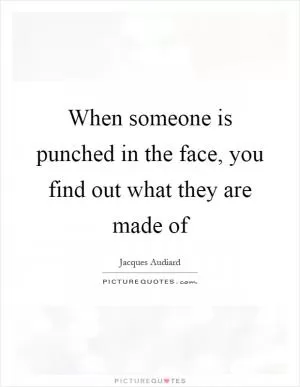 When someone is punched in the face, you find out what they are made of Picture Quote #1
