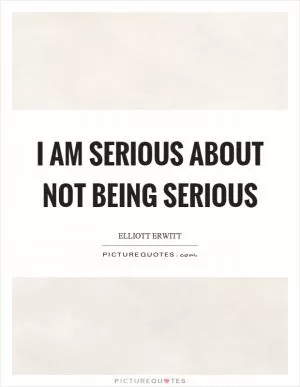 I am serious about not being serious Picture Quote #1