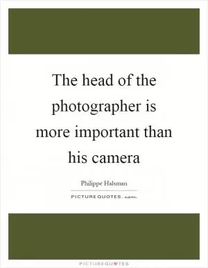 The head of the photographer is more important than his camera Picture Quote #1