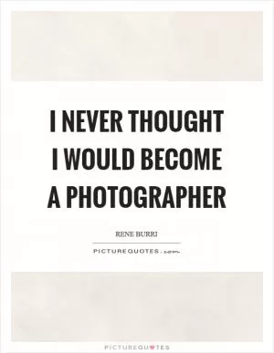 I never thought I would become a photographer Picture Quote #1