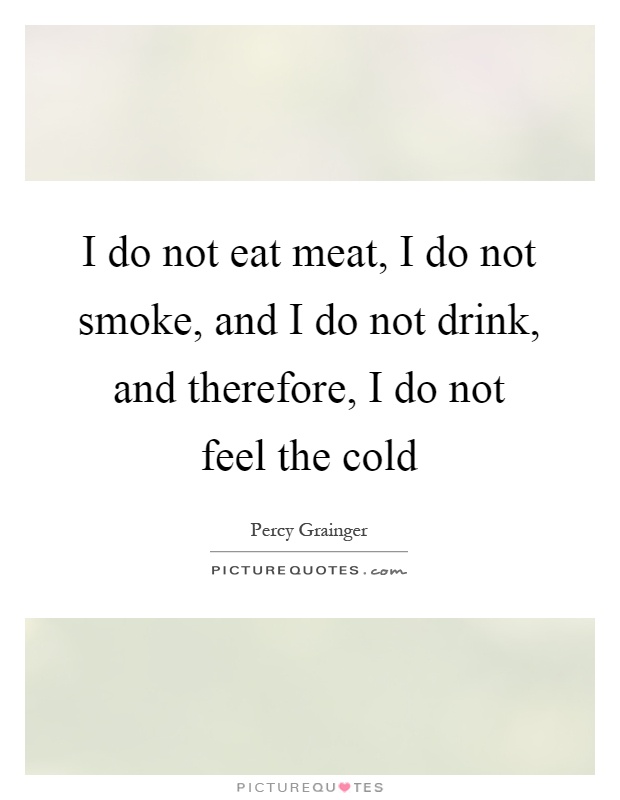 I do not eat meat, I do not smoke, and I do not drink, and therefore, I do not feel the cold Picture Quote #1