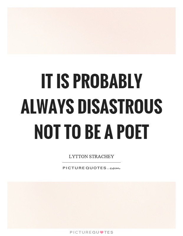 It is probably always disastrous not to be a poet Picture Quote #1