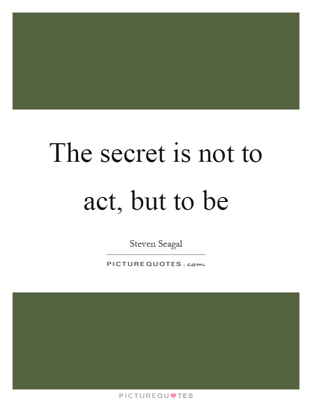 The secret is not to act, but to be Picture Quote #1