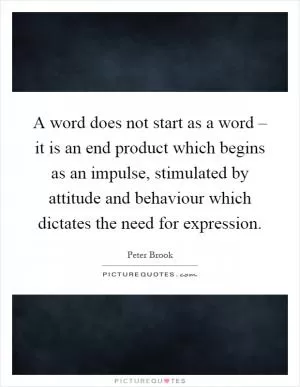 A word does not start as a word – it is an end product which begins as an impulse, stimulated by attitude and behaviour which dictates the need for expression Picture Quote #1