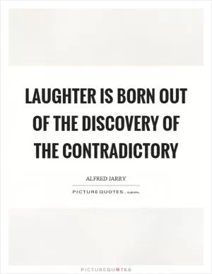 Laughter is born out of the discovery of the contradictory Picture Quote #1
