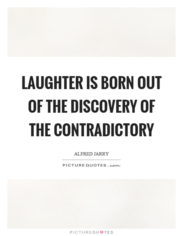 Laughter is born out of the discovery of the contradictory Picture Quote #1