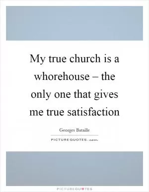 My true church is a whorehouse – the only one that gives me true satisfaction Picture Quote #1
