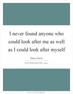 I never found anyone who could look after me as well as I could look after myself Picture Quote #1